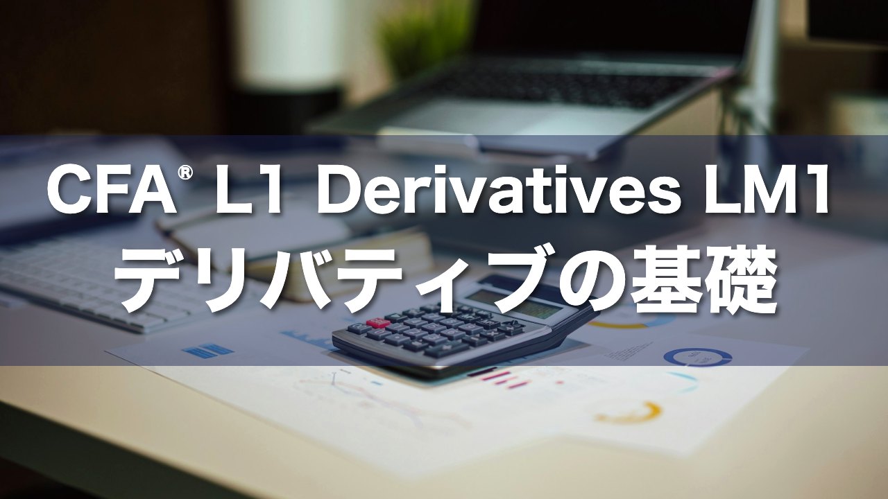 CFA L1 Derivatives LM1 デリバティブの基礎の要点解説