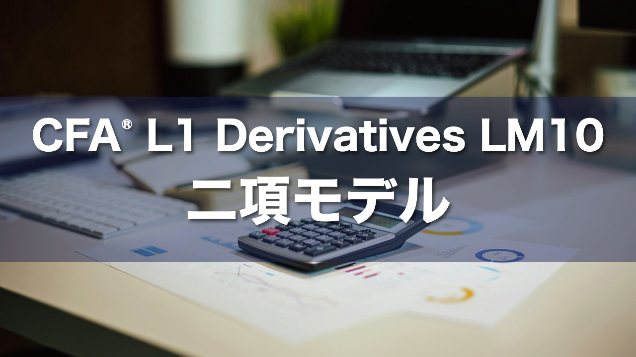 CFA L1 Derivatives LM10 二項モデルの要点解説