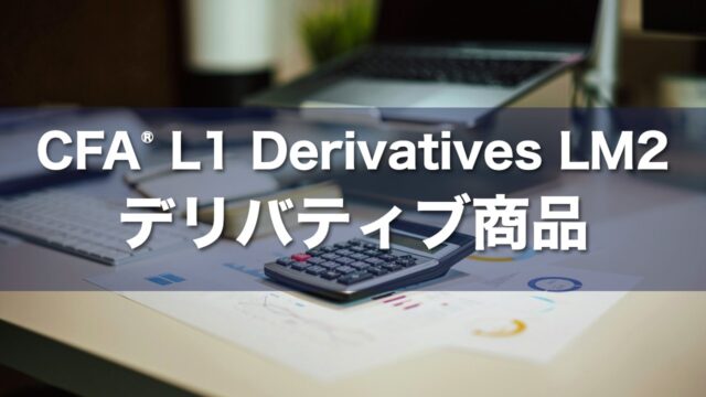 CFA L1 Derivatives LM2 デリバティブ商品の要点解説