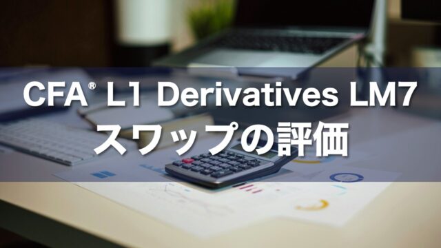 CFA L1 Derivatives LM7 スワップの評価の要点解説
