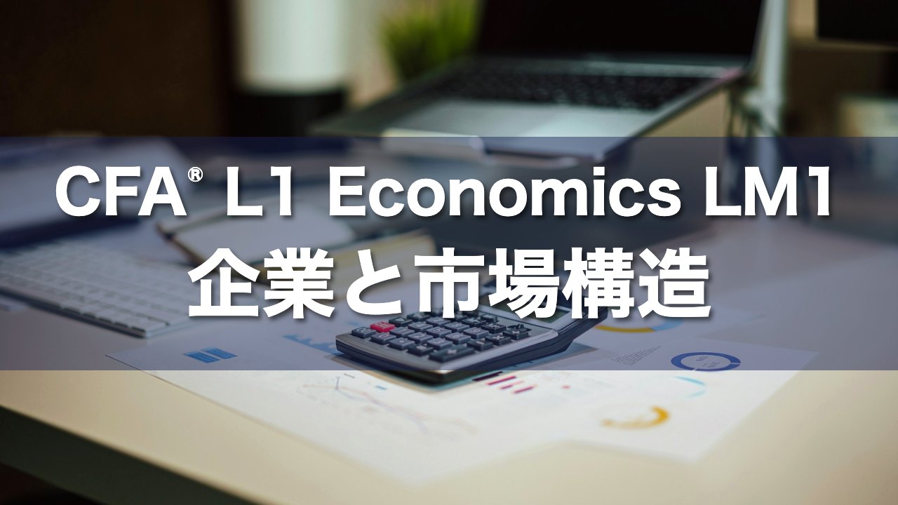 CFA L1 Economics LM1 企業と市場構造の要点解説