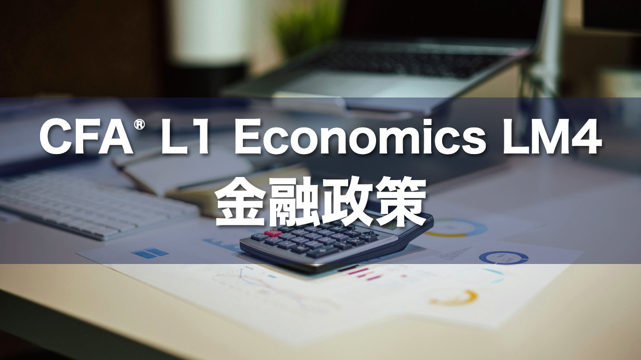CFA L1 Economics LM4 金融政策の要点解説