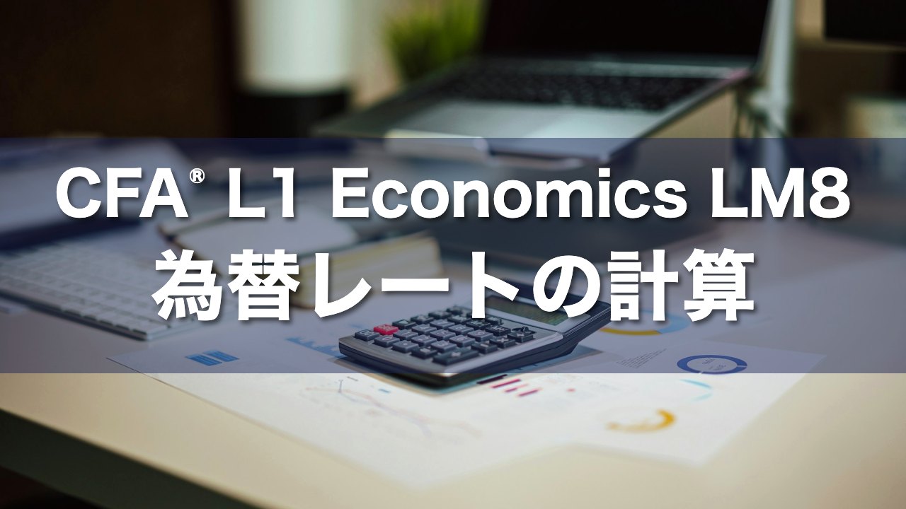 CFA L1 Economics LM8 為替レートの計算の要点解説