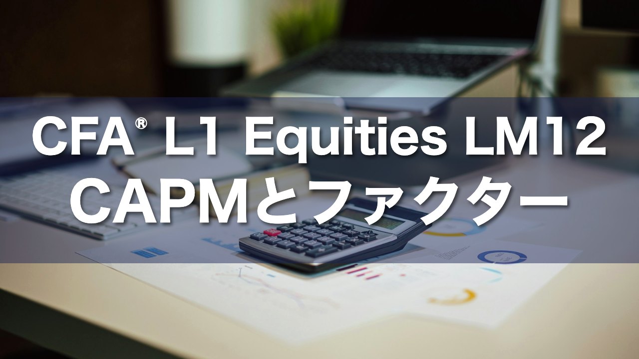 CFA L1 Equities LM12 CAPMとファクターの要点解説