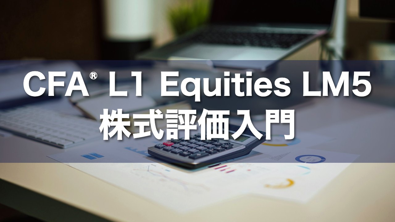 CFA L1 Equities LM5 株式評価入門の要点解説