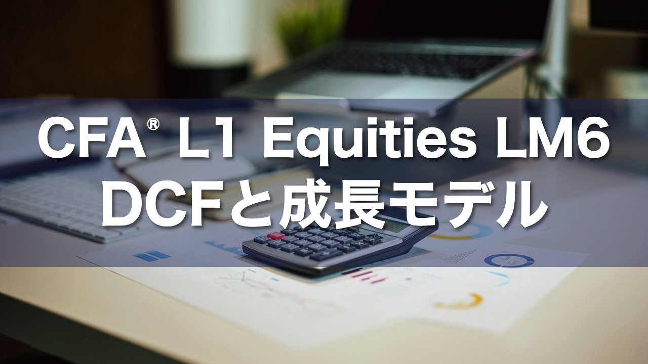 CFA L1 Equities LM6 DCFと成長モデルの要点解説