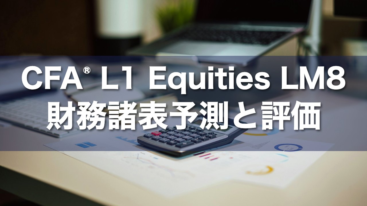 CFA L1 Equities LM8 財務諸表予測と評価の要点解説