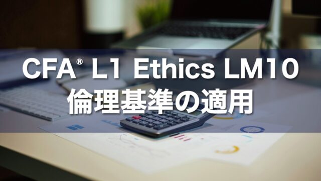 CFA L1 Ethics LM10 倫理基準の適用の要点解説