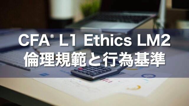CFA L1 Ethics LM2 倫理規範と行為基準の要点解説