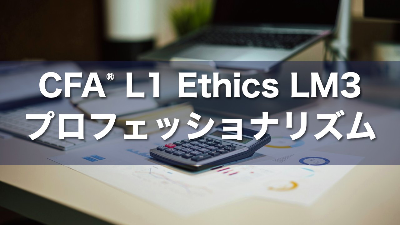 CFA L1 Ethics LM3 プロフェッショナリズムの要点解説