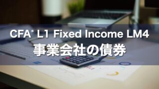 CFA L1 Fixed Income LM4 事業会社の債券の要点解説
