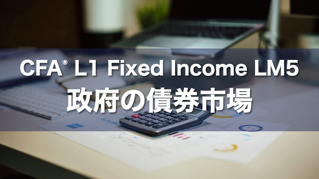 CFA L1 Fixed Income LM5 政府の債券市場の要点解説