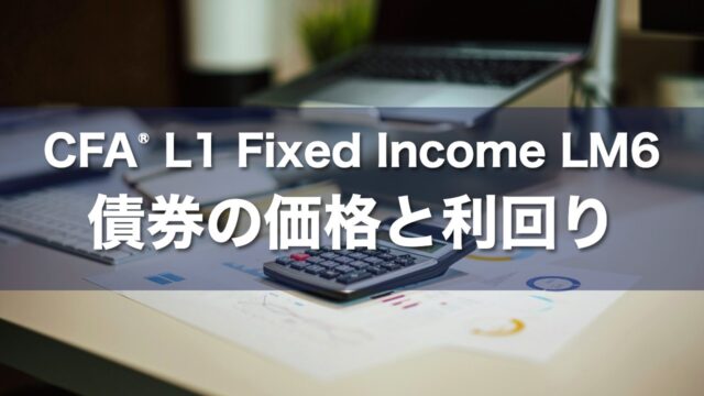 CFA L1 Fixed Income LM6 債券の価格と利回りの要点解説