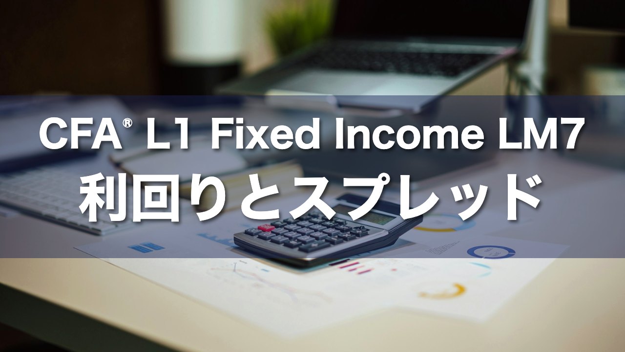 CFA L1 Fixed Income LM7 利回りとスプレッドの要点解説