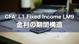 CFA L1 Fixed Income LM9 金利の期間構造の要点解説