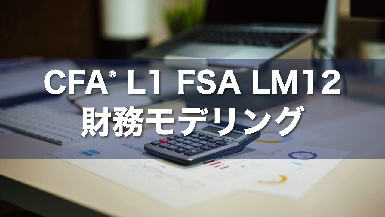 CFA L1 FSA LM12 財務モデリングの要点解説