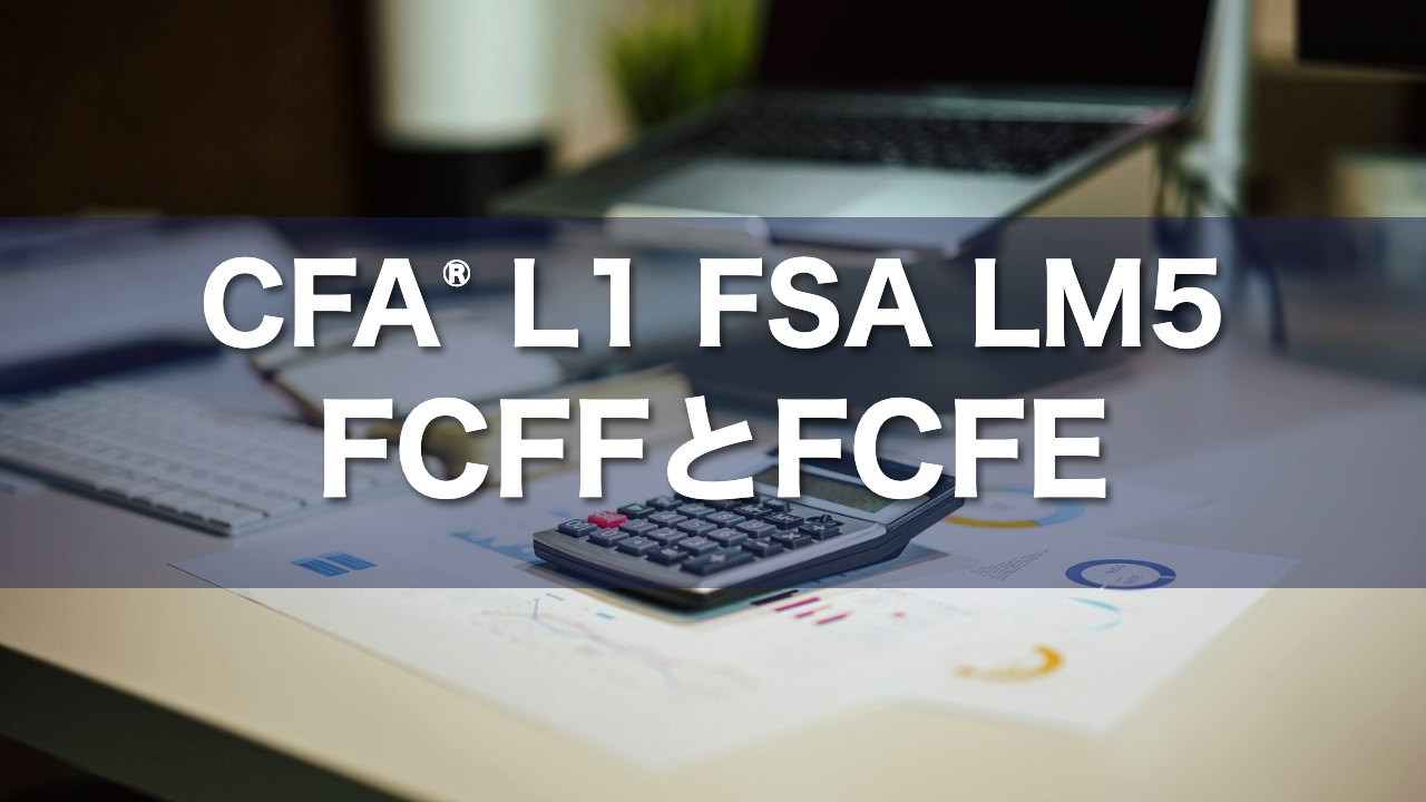 CFA L1 FSA LM5 FCFFとFCFEの要点解説
