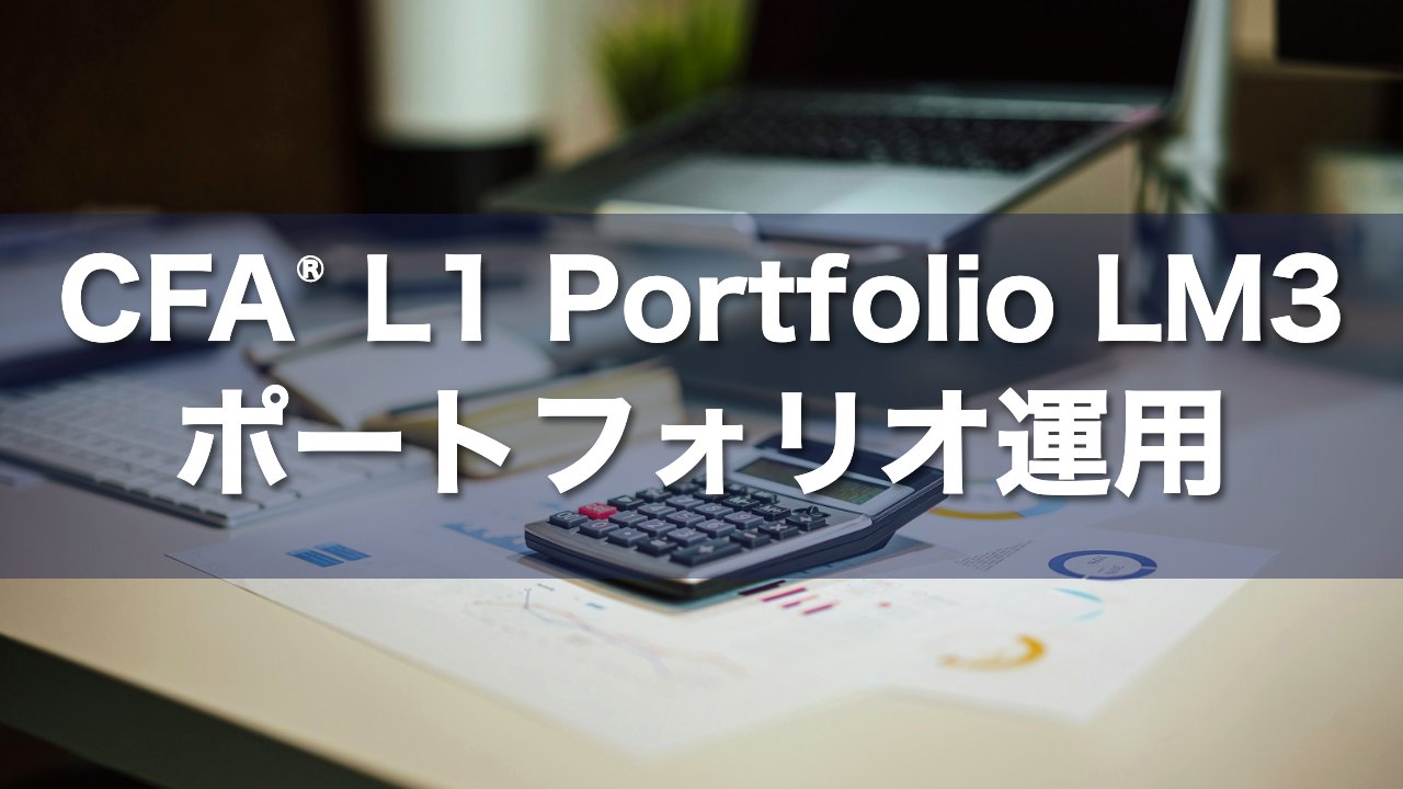 CFA L1 Portfolio LM3 ポートフォリオ運用の要点解説