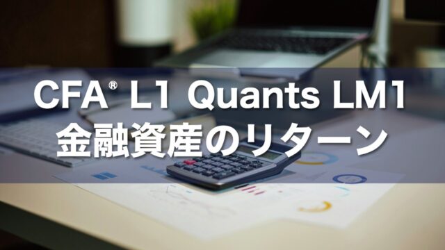 CFA Level 1 Quants LM1 金融資産のリターンの要点解説