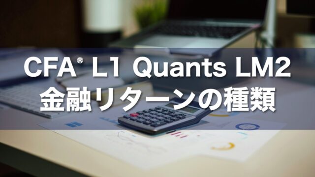 CFA Level 1 Quants LM2 金融リターンの種類の要点解説
