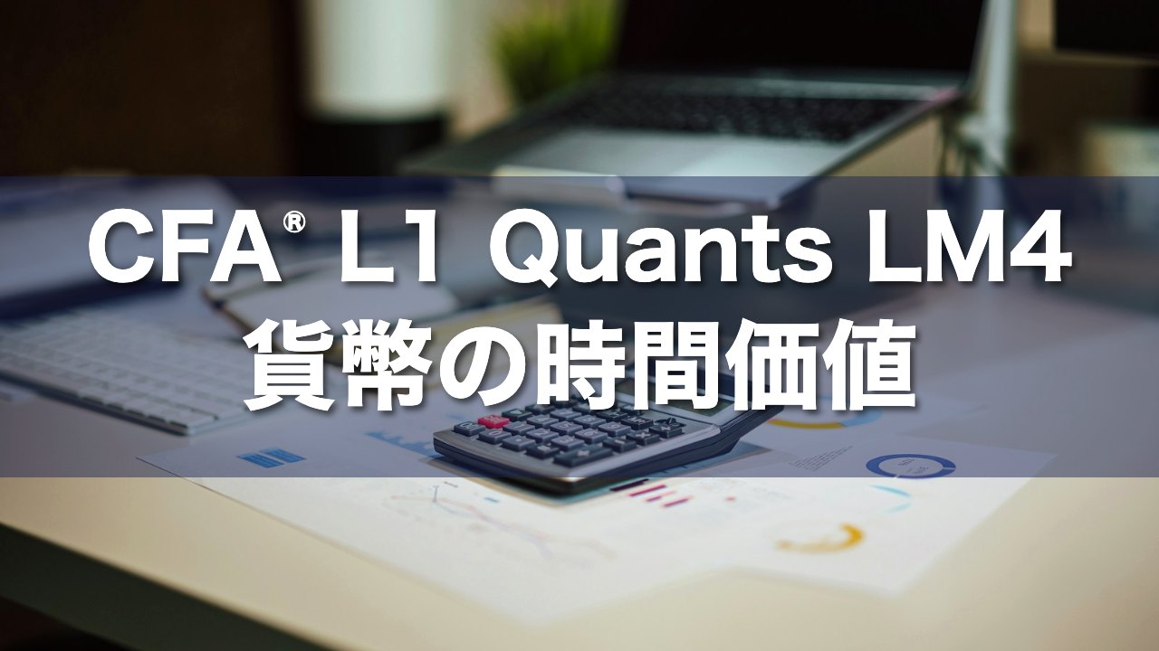 CFA Level 1 Quants LM4 貨幣の時間価値の要点解説