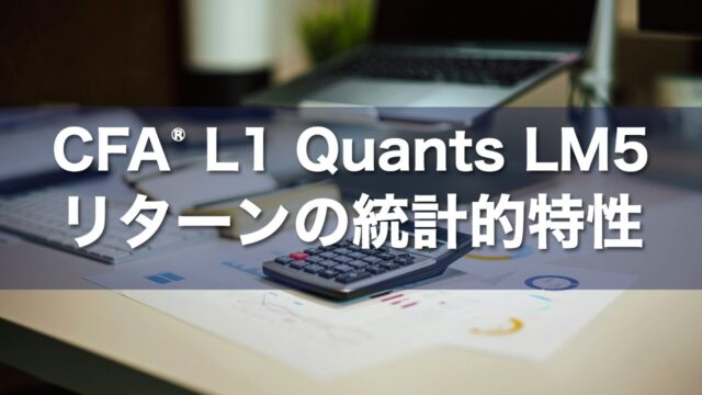 CFA Level 1 Quants LM5 リターンの統計的特性の要点解説