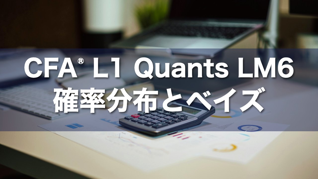 CFA Level 1 Quants LM6 確率分布とベイズの要点解説