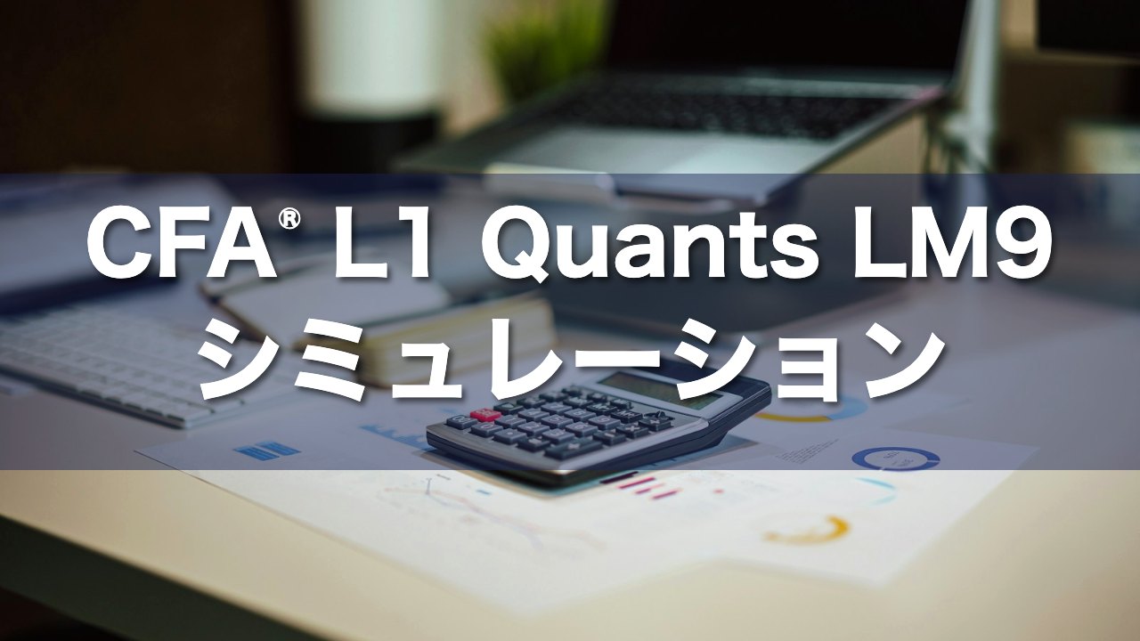 CFA Level 1 Quants LM9 シミュレーションの要点解説