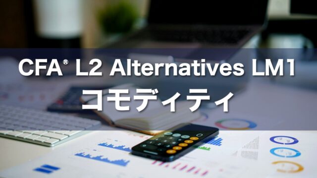 CFA L2 Alternatives LM1 コモディティの要点解説