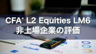 CFA L2 Equities LM6 非上場企業の評価の要点解説