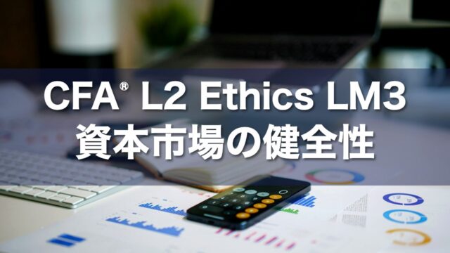 CFA L2 Ethics LM3 資本市場の健全性の要点解説
