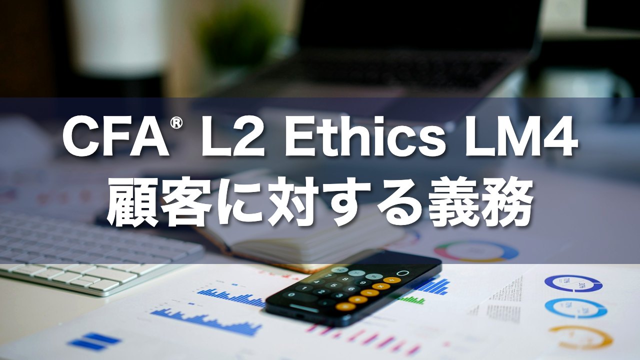 CFA L2 Ethics LM4 顧客に対する義務の要点解説