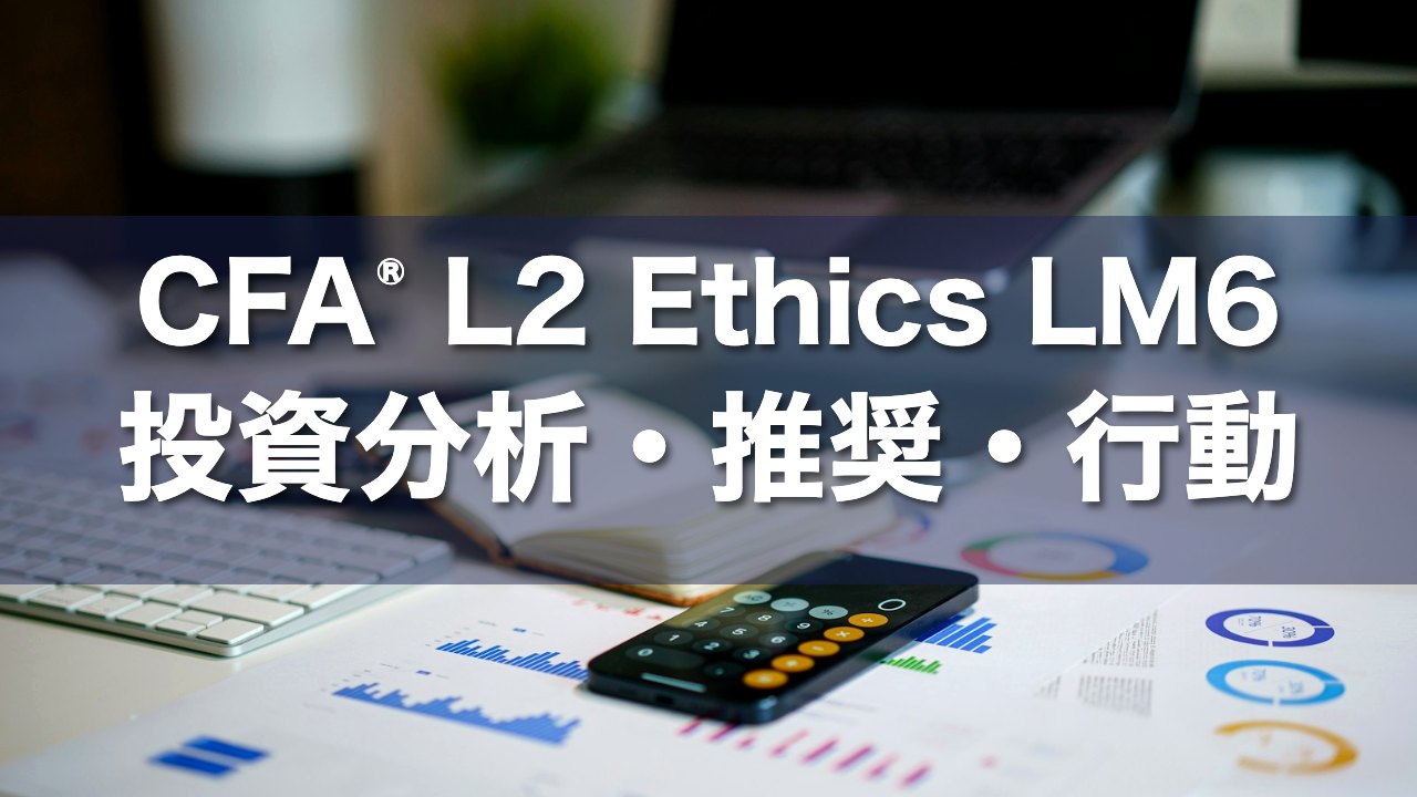 CFA L2 Ethics LM6 投資分析・推奨・行動の要点解説
