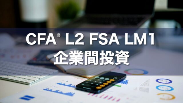 CFA L2 FSA LM1 企業間投資の要点解説