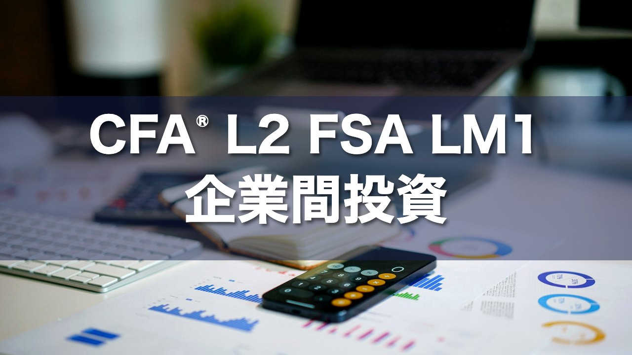 CFA L2 FSA LM1 企業間投資の要点解説
