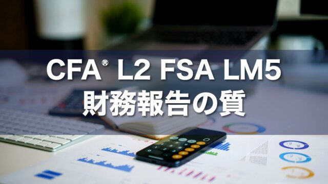 CFA L2 FSA LM5 財務報告の質の要点解説