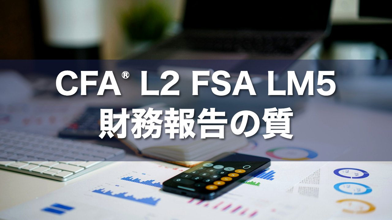 CFA L2 FSA LM5 財務報告の質の要点解説