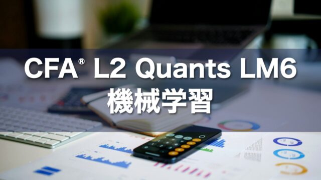 CFA L2 Quants LM6 機械学習の要点解説