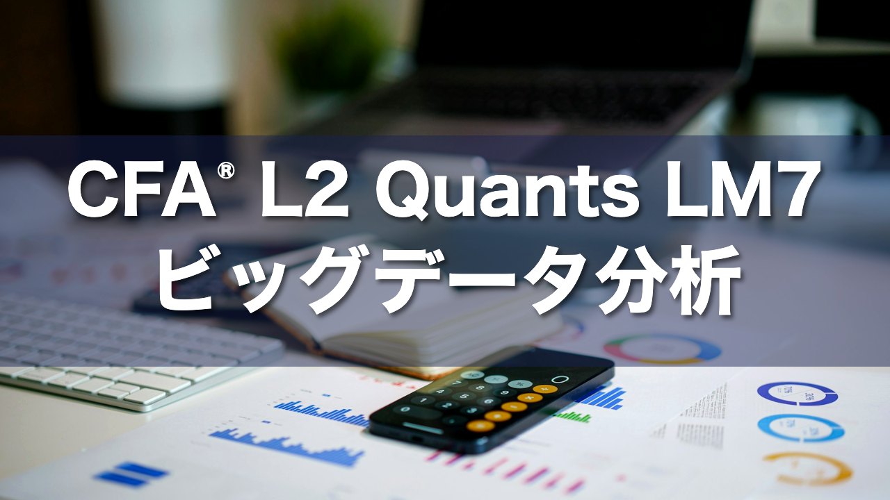 CFA L2 Quants LM7 ビッグデータ分析の要点解説