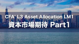 CFA L3 Asset Allocation LM1 資本市場期待 Part1の要点解説