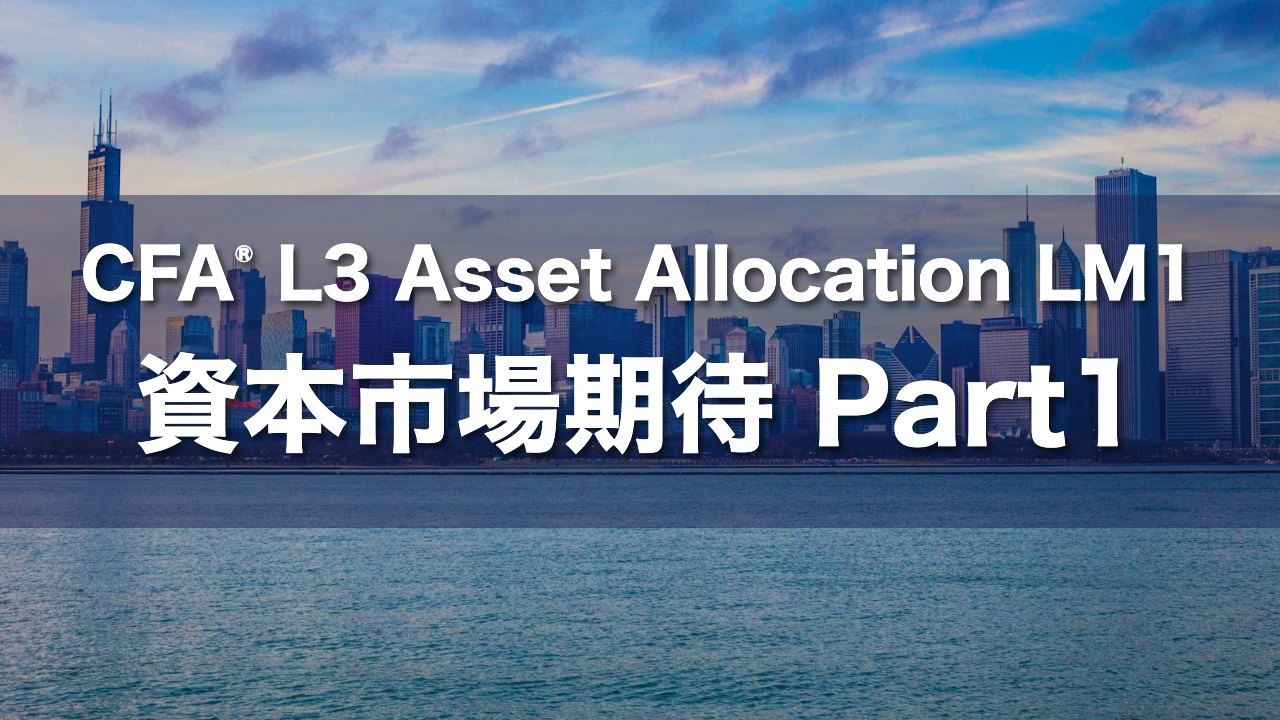 CFA L3 Asset Allocation LM1 資本市場期待 Part1の要点解説