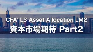 CFA L3 Asset Allocation LM2 資本市場期待 Part2の要点解説