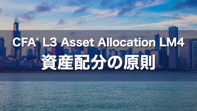 CFA L3 Asset Allocation LM4 資産配分の原則の要点解説