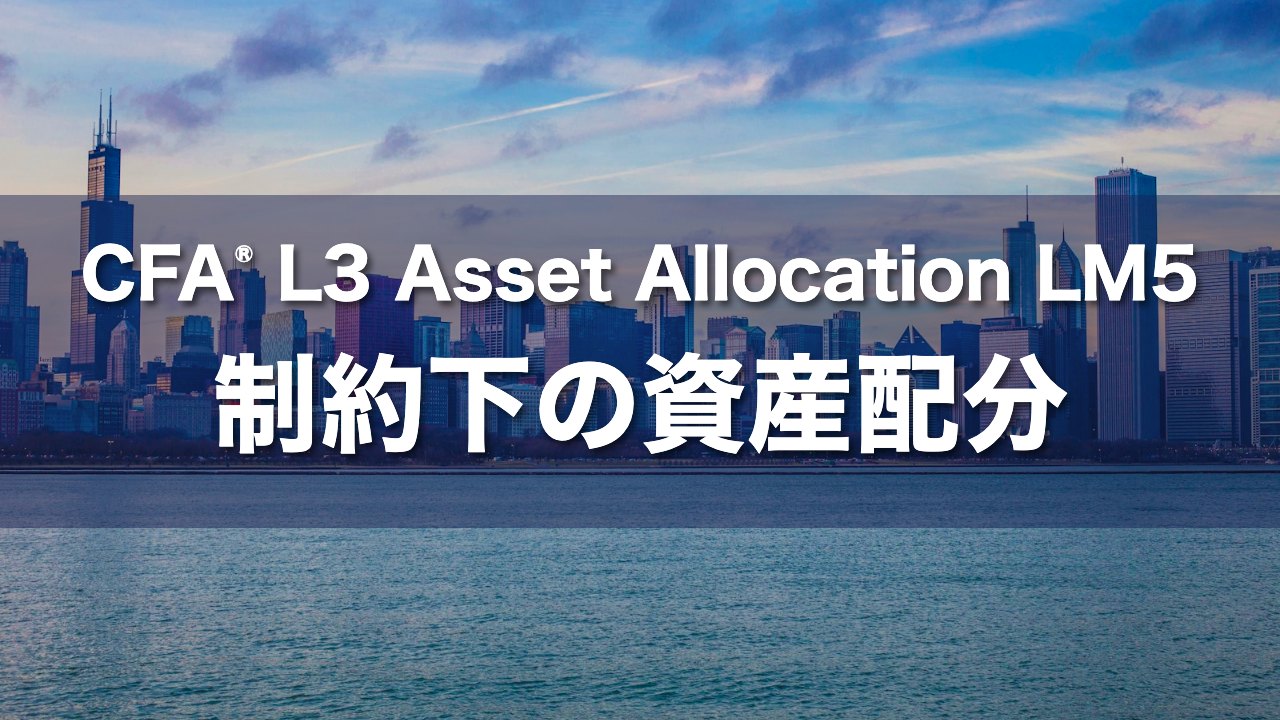 CFA L3 Asset Allocation LM5 制約下の資産配分の要点解説