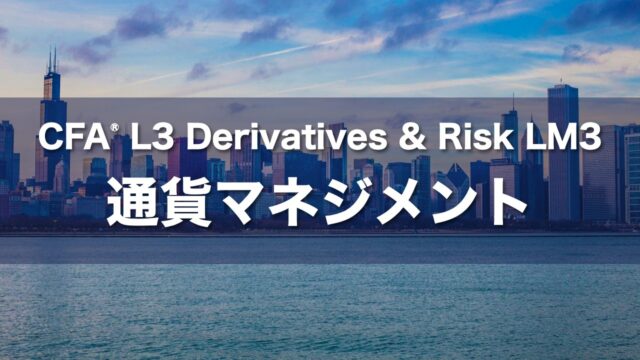 CFA L3 Derivatives & Risk LM3 通貨マネジメントの要点解説