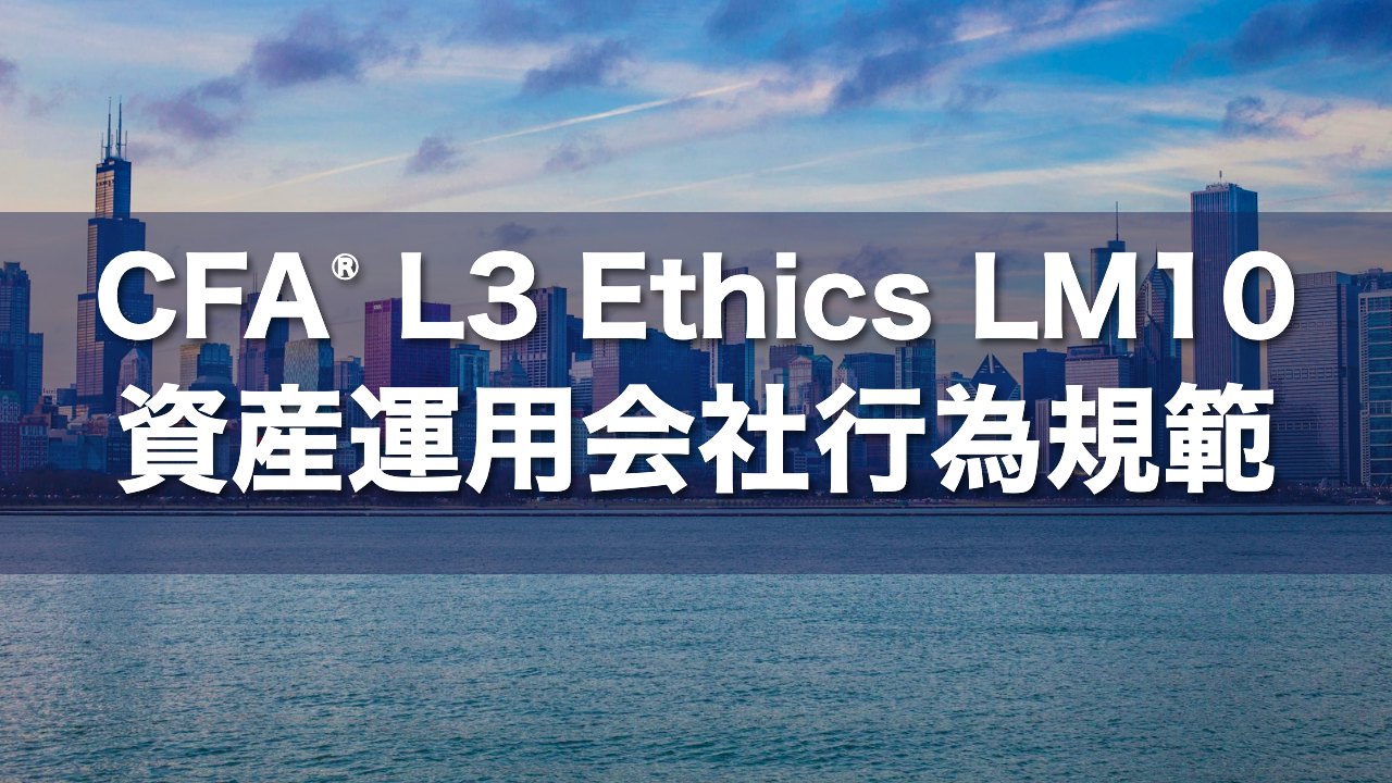 CFA L3 Ethics LM10 資産運用会社行為規範の要点解説