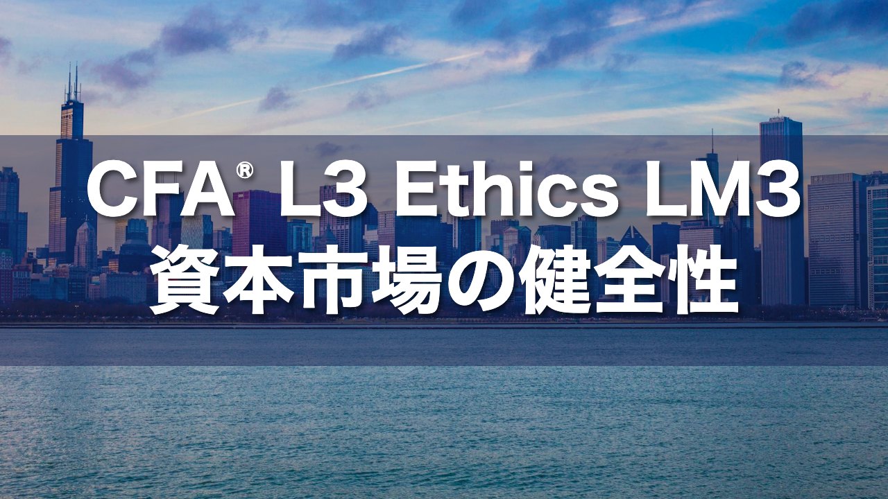 CFA L3 Ethics LM3 資本市場の健全性の要点解説