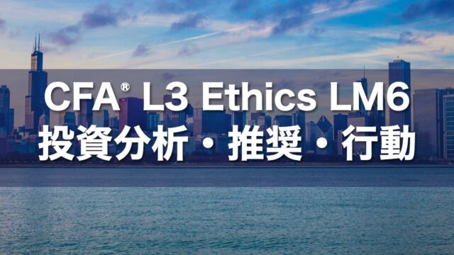 CFA L3 Ethics LM6 投資分析・推奨・行動の要点解説