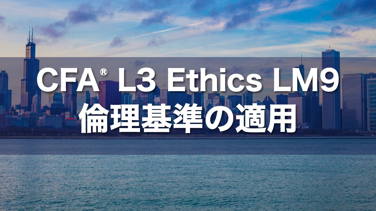 CFA L3 Ethics LM9 倫理基準の適用の要点解説