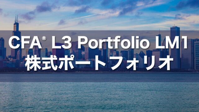 CFA L3 Portfolio LM1 株式ポートフォリオの要点解説